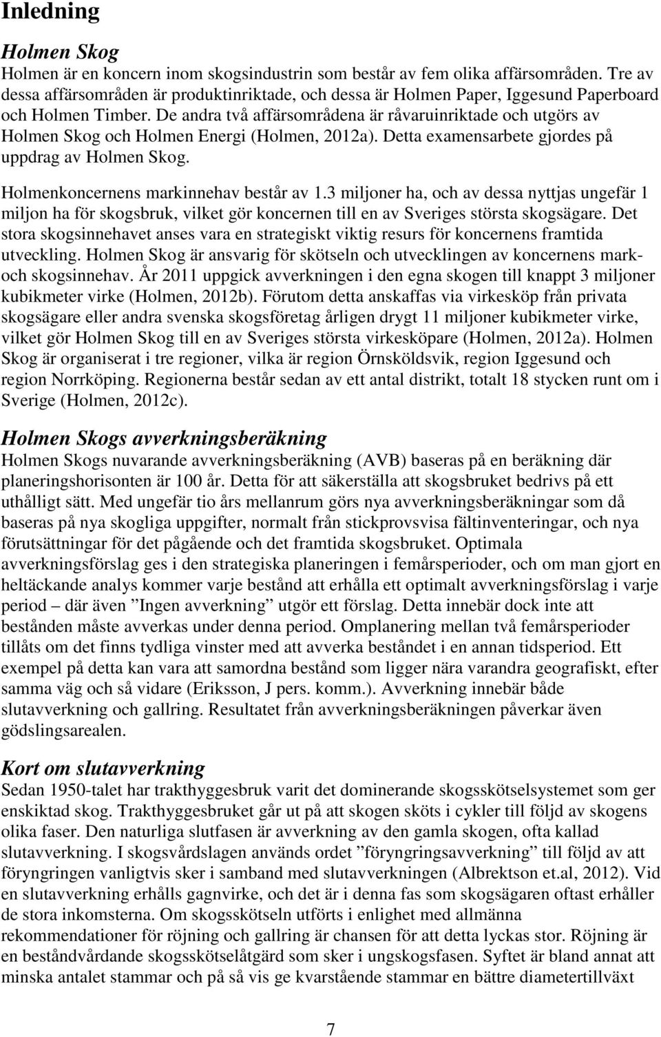 De andra två affärsområdena är råvaruinriktade och utgörs av Holmen Skog och Holmen Energi (Holmen, 2012a). Detta examensarbete gjordes på uppdrag av Holmen Skog.