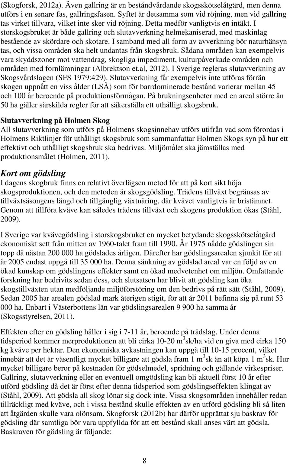 I storskogsbruket är både gallring och slutavverkning helmekaniserad, med maskinlag bestående av skördare och skotare.
