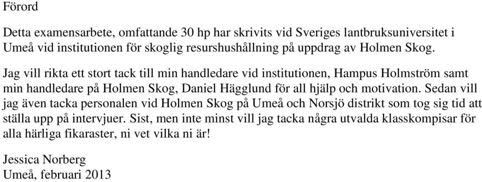 Jag vill rikta ett stort tack till min handledare vid institutionen, Hampus Holmström samt min handledare på Holmen Skog, Daniel Hägglund för all hjälp