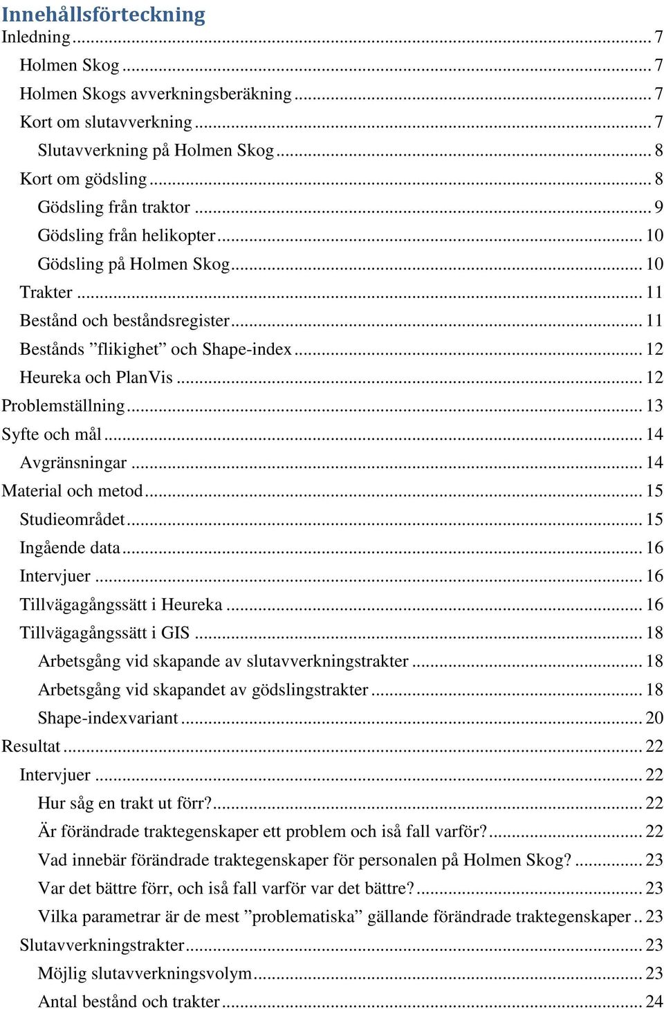 .. 13 Syfte och mål... 14 Avgränsningar... 14 Material och metod... 15 Studieområdet... 15 Ingående data... 16 Intervjuer... 16 Tillvägagångssätt i Heureka... 16 Tillvägagångssätt i GIS.