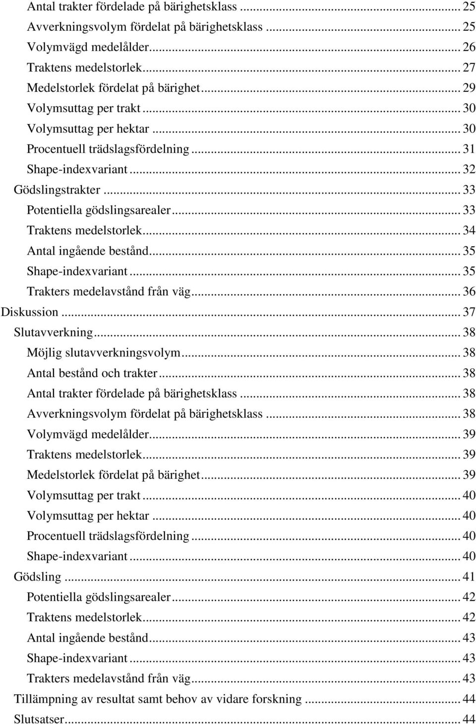 .. 33 Traktens medelstorlek... 34 Antal ingående bestånd... 35 Shape-indexvariant... 35 Trakters medelavstånd från väg... 36 Diskussion... 37 Slutavverkning... 38 Möjlig slutavverkningsvolym.