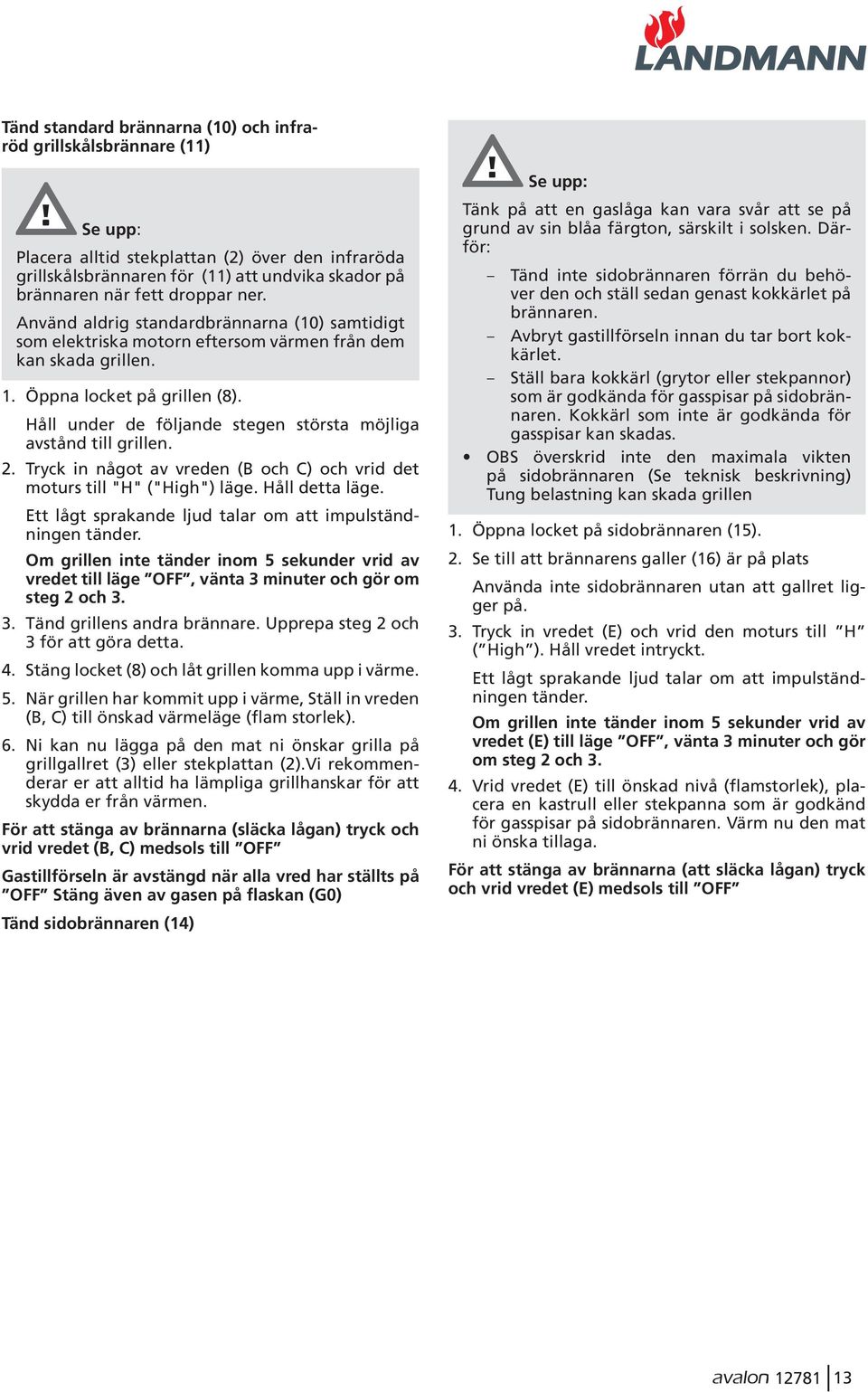 Håll under de följande stegen största möjliga avstånd till grillen. 2. Tryck in något av vreden (B och C) och vrid det moturs till "H" ("High") läge. Håll detta läge.