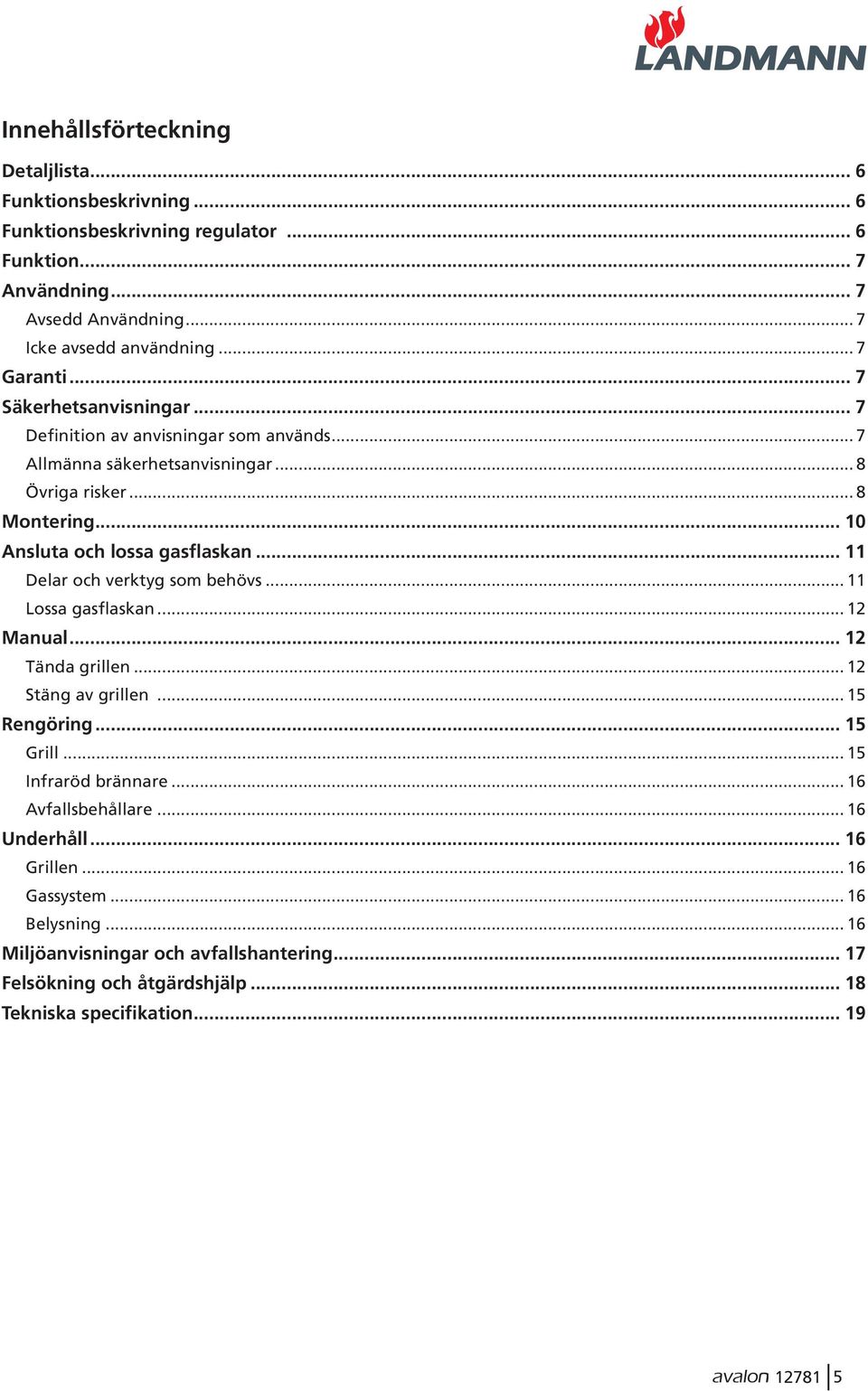 .. 11 Delar och verktyg som behövs... 11 Lossa gasflaskan... 12 Manual... 12 Tända grillen... 12 Stäng av grillen... 15 Rengöring... 15 Grill... 15 Infraröd brännare.