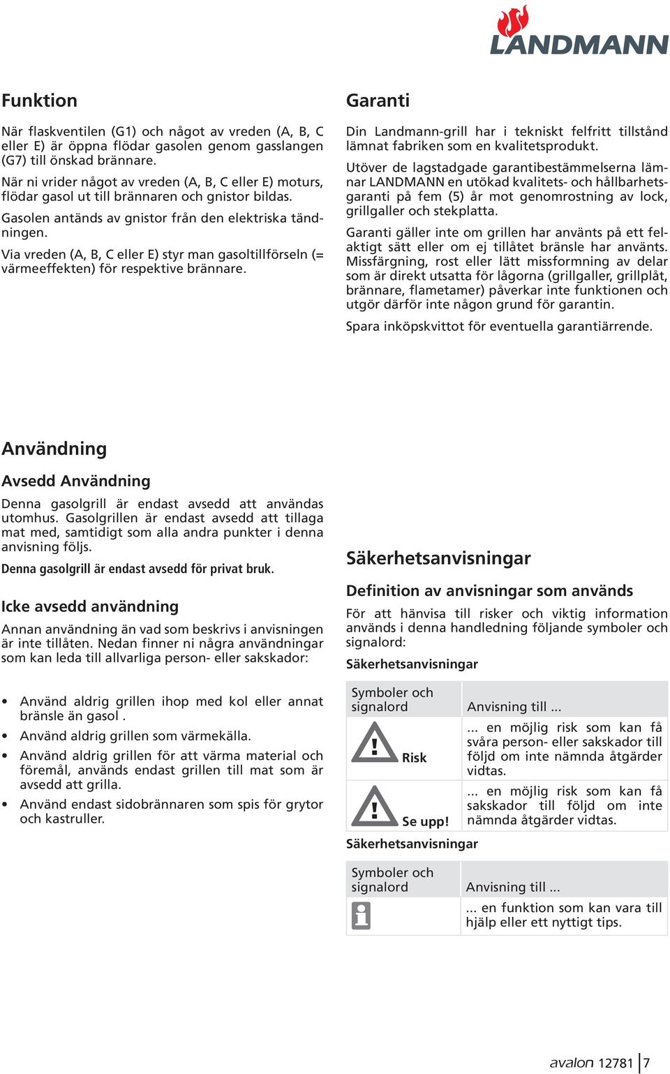 Via vreden (A, B, C eller E) styr man gasoltillförseln (= värmeeffekten) för respektive brännare. Garanti Din Landmann-grill har i tekniskt felfritt tillstånd lämnat fabriken som en kvalitetsprodukt.
