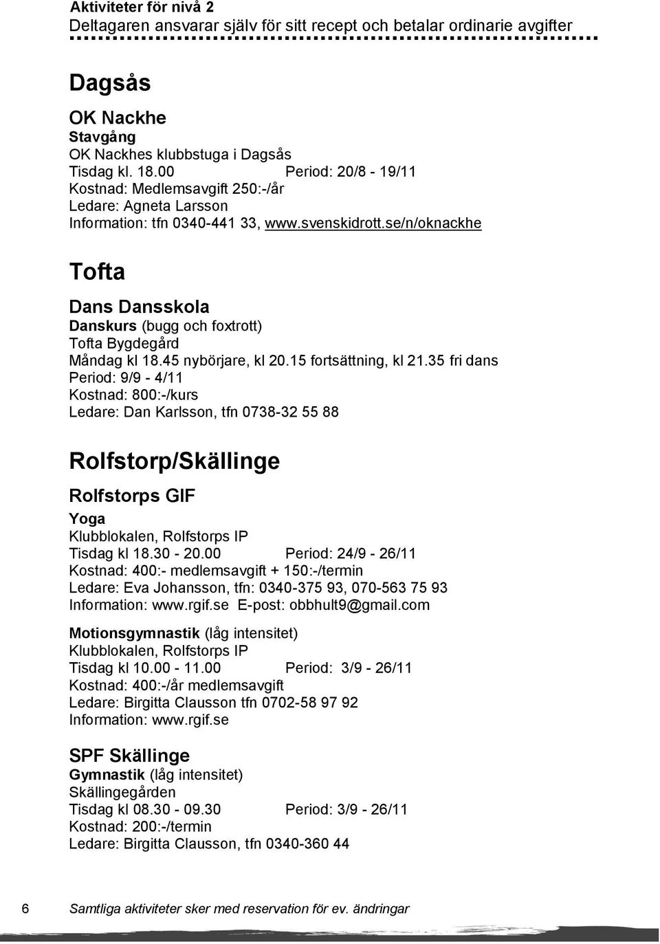 se/n/oknackhe Tofta Dans Dansskola Danskurs (bugg och foxtrott) Tofta Bygdegård Måndag kl 18.45 nybörjare, kl 20.15 fortsättning, kl 21.