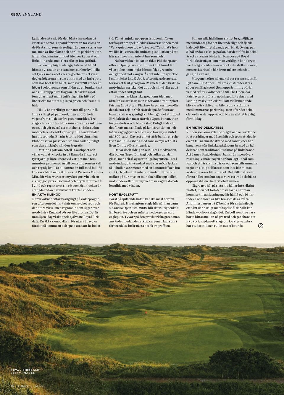 På den upphöjda utslagsplatsen på hål 14 hämtar vi andan en stund och ser hur kvällsljuset tycks smeka det vackra golfhålet, ett svagt dogleg höger par 4, som vinns med en lurig putt som slås bort