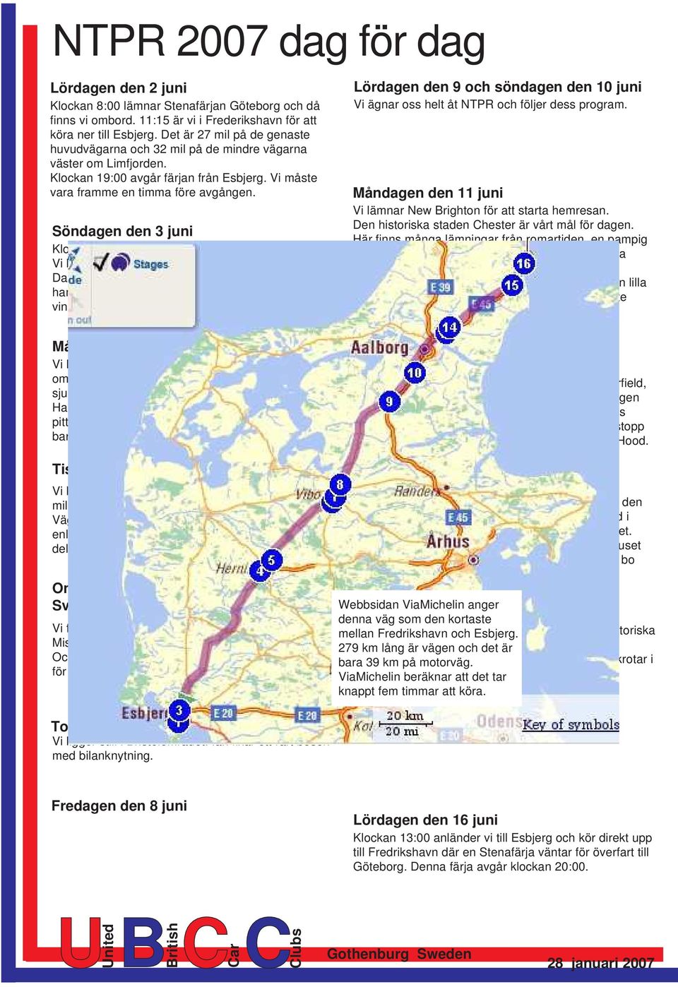 Söndagen den 3 juni Klockan 11:30 lägger vi till i Harwich. Vi kör drygt 16 mil öster om London, genom Dartford Tunnel under Themsens mynning och hamnar till slut i Lamberhurst.