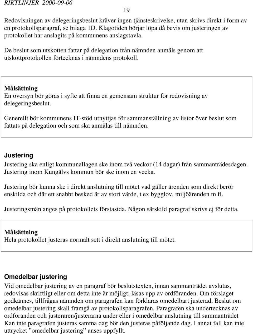 De beslut som utskotten fattar på delegation från nämnden anmäls genom att utskottprotokollen förtecknas i nämndens protokoll.