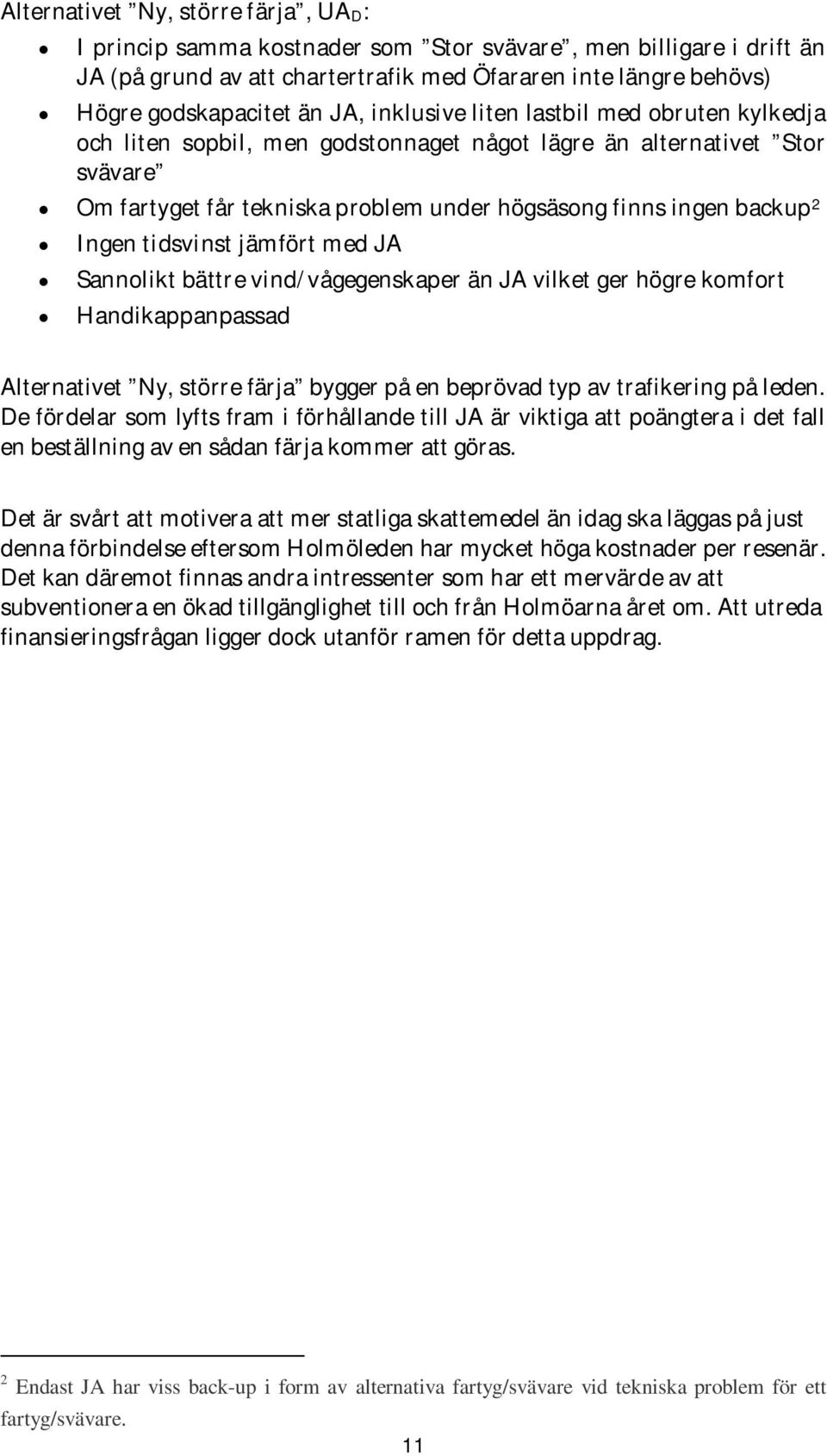 tidsvinst jämfört med JA Sannolikt bättre vind/vågegenskaper än JA vilket ger högre komfort Handikappanpassad Alternativet Ny, större färja bygger på en beprövad typ av trafikering på leden.
