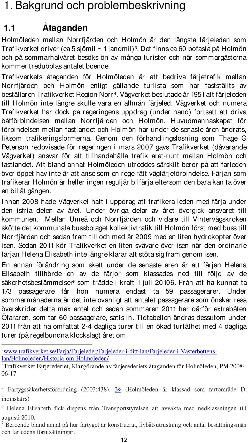 Trafikverkets åtaganden för Holmöleden är att bedriva färjetrafik mellan Norrfjärden och Holmön enligt gällande turlista som har fastställts av beställaren Trafikverket Region Norr 4.
