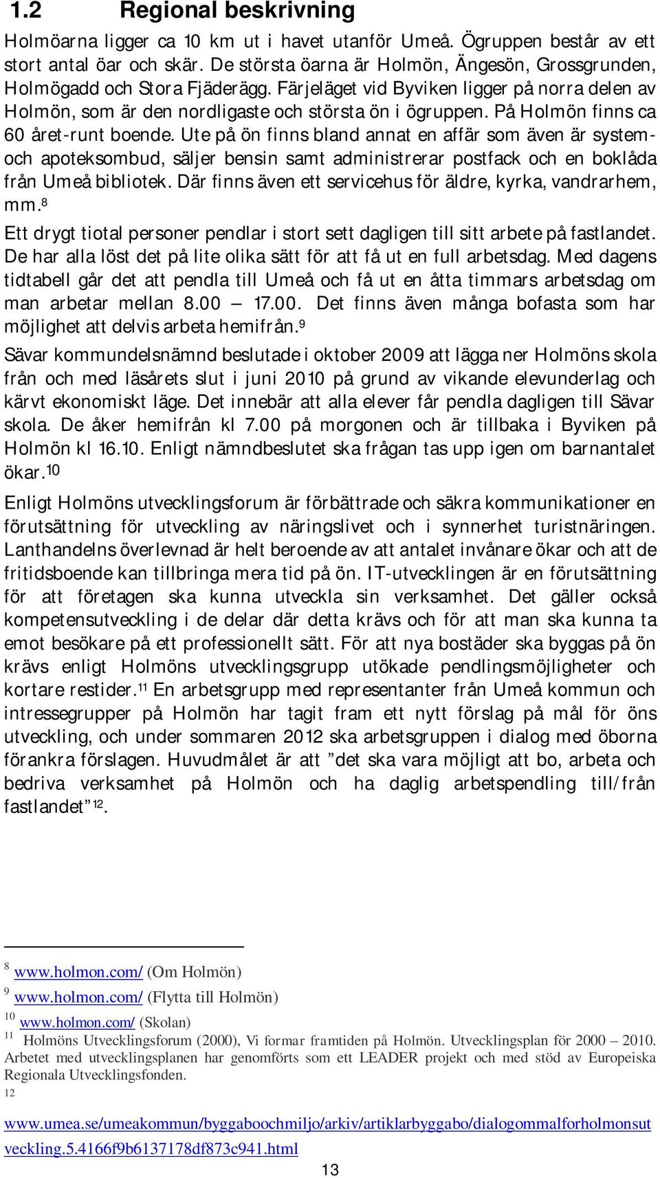 På Holmön finns ca 60 året-runt boende. Ute på ön finns bland annat en affär som även är systemoch apoteksombud, säljer bensin samt administrerar postfack och en boklåda från Umeå bibliotek.
