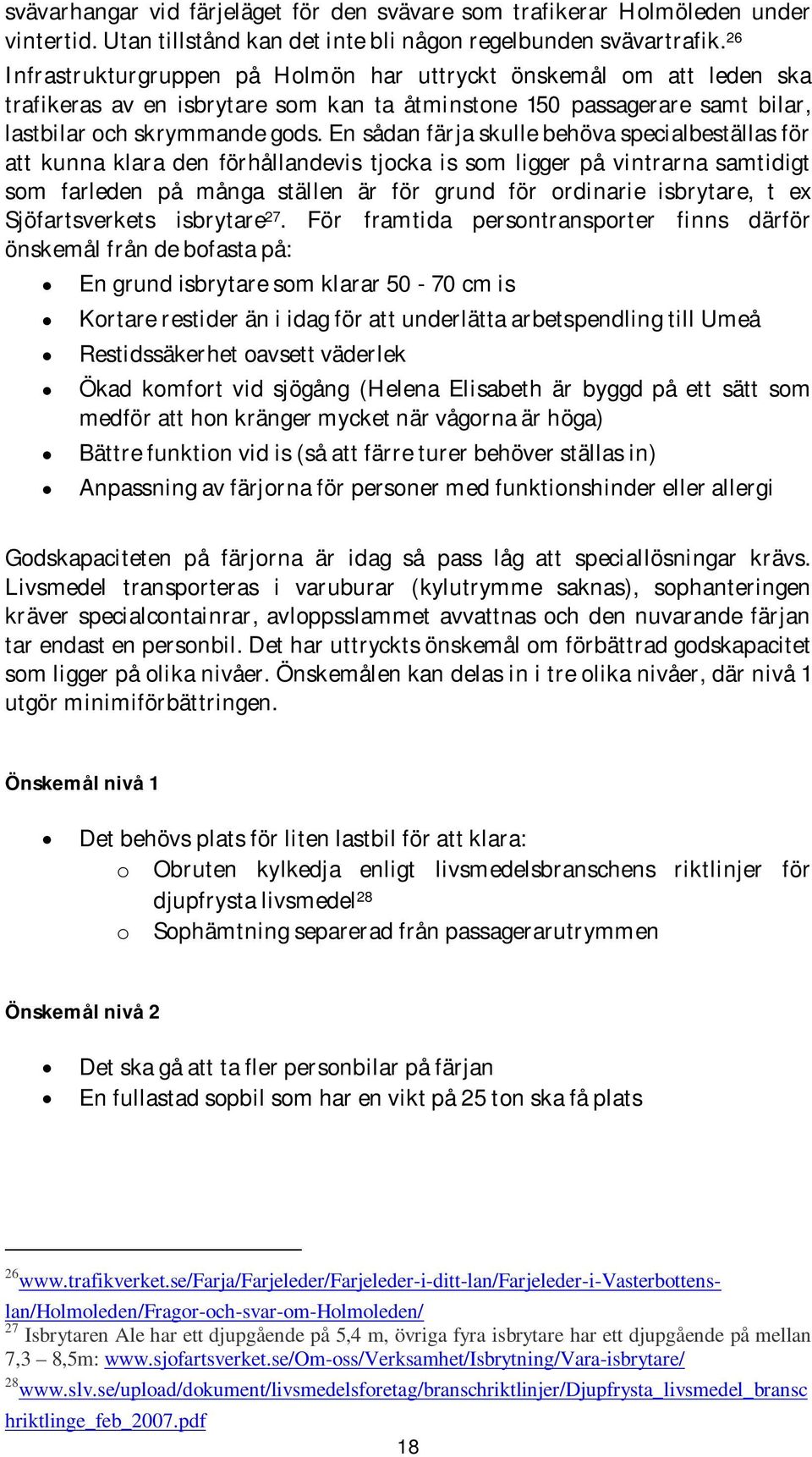 En sådan färja skulle behöva specialbeställas för att kunna klara den förhållandevis tjocka is som ligger på vintrarna samtidigt som farleden på många ställen är för grund för ordinarie isbrytare, t