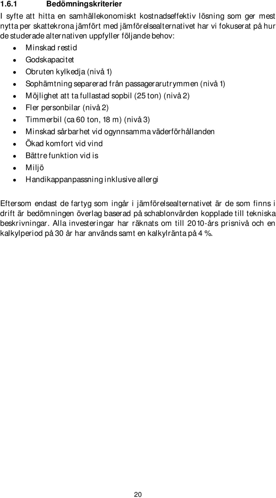 2) Fler personbilar (nivå 2) Timmerbil (ca 60 ton, 18 m) (nivå 3) Minskad sårbarhet vid ogynnsamma väderförhållanden Ökad komfort vid vind Bättre funktion vid is Miljö Handikappanpassning inklusive