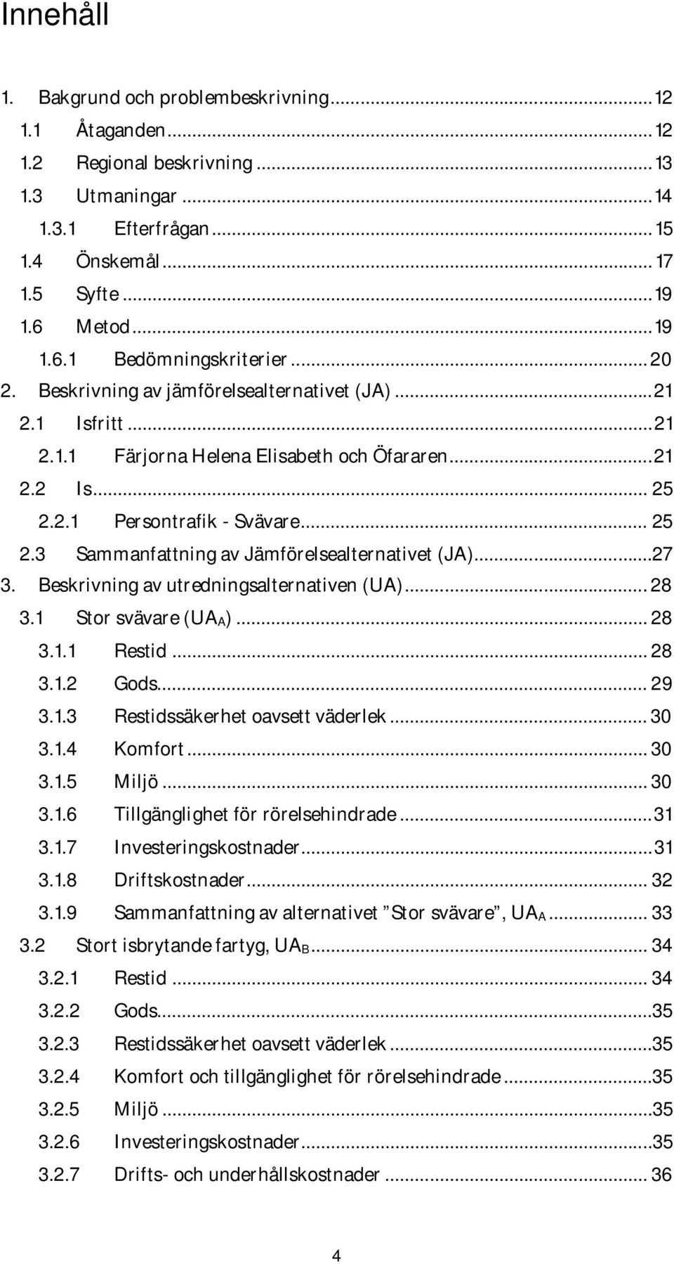 .. 25 2.3 Sammanfattning av Jämförelsealternativet (JA)...27 3. Beskrivning av utredningsalternativen (UA)... 28 3.1 Stor svävare (UA A)... 28 3.1.1 Restid... 28 3.1.2 Gods... 29 3.1.3 Restidssäkerhet oavsett väderlek.