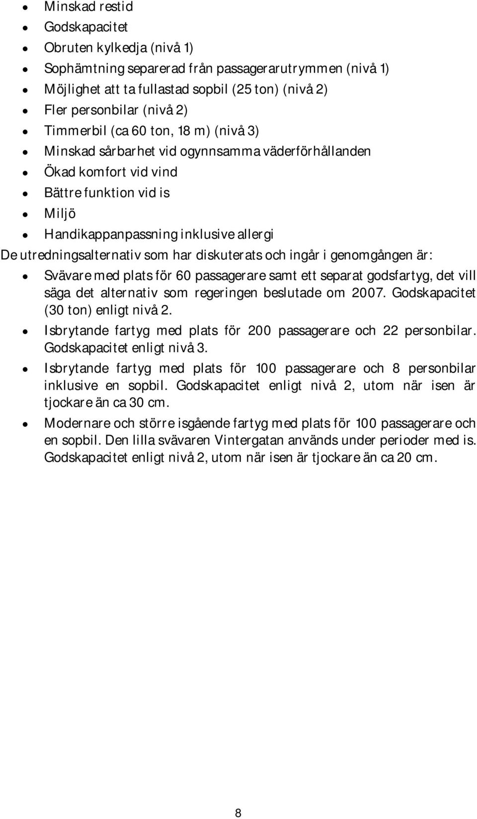 diskuterats och ingår i genomgången är: Svävare med plats för 60 passagerare samt ett separat godsfartyg, det vill säga det alternativ som regeringen beslutade om 2007.