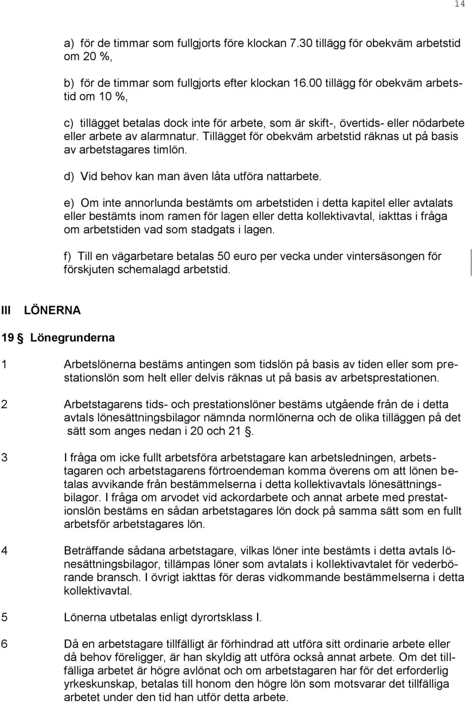 Tillägget för obekväm arbetstid räknas ut på basis av arbetstagares timlön. d) Vid behov kan man även låta utföra nattarbete.