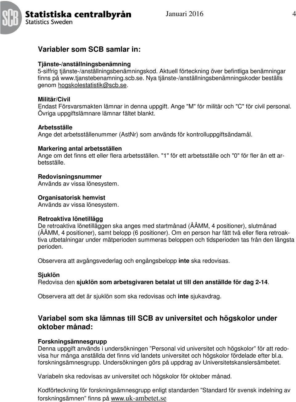 Övriga uppgiftslämnare lämnar fältet blankt. Arbetsställe Ange det arbetsställenummer (AstNr) som används för kontrolluppgiftsändamål.