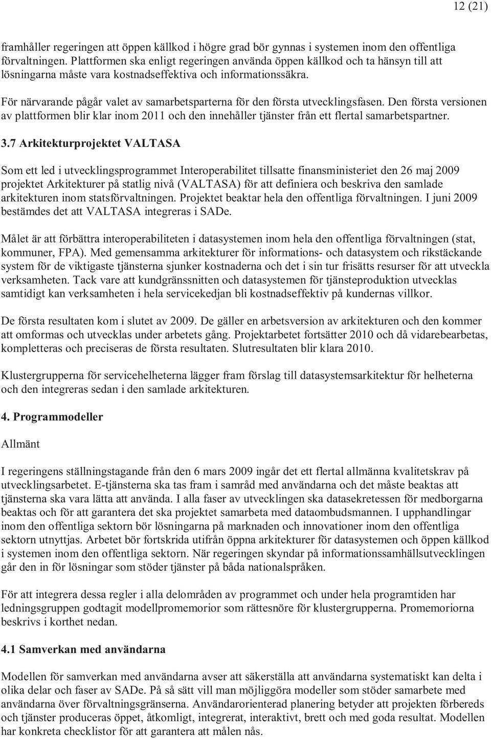 För närvarande pågår valet av samarbetsparterna för den första utvecklingsfasen. Den första versionen av plattformen blir klar inom 2011 och den innehåller tjänster från ett flertal samarbetspartner.