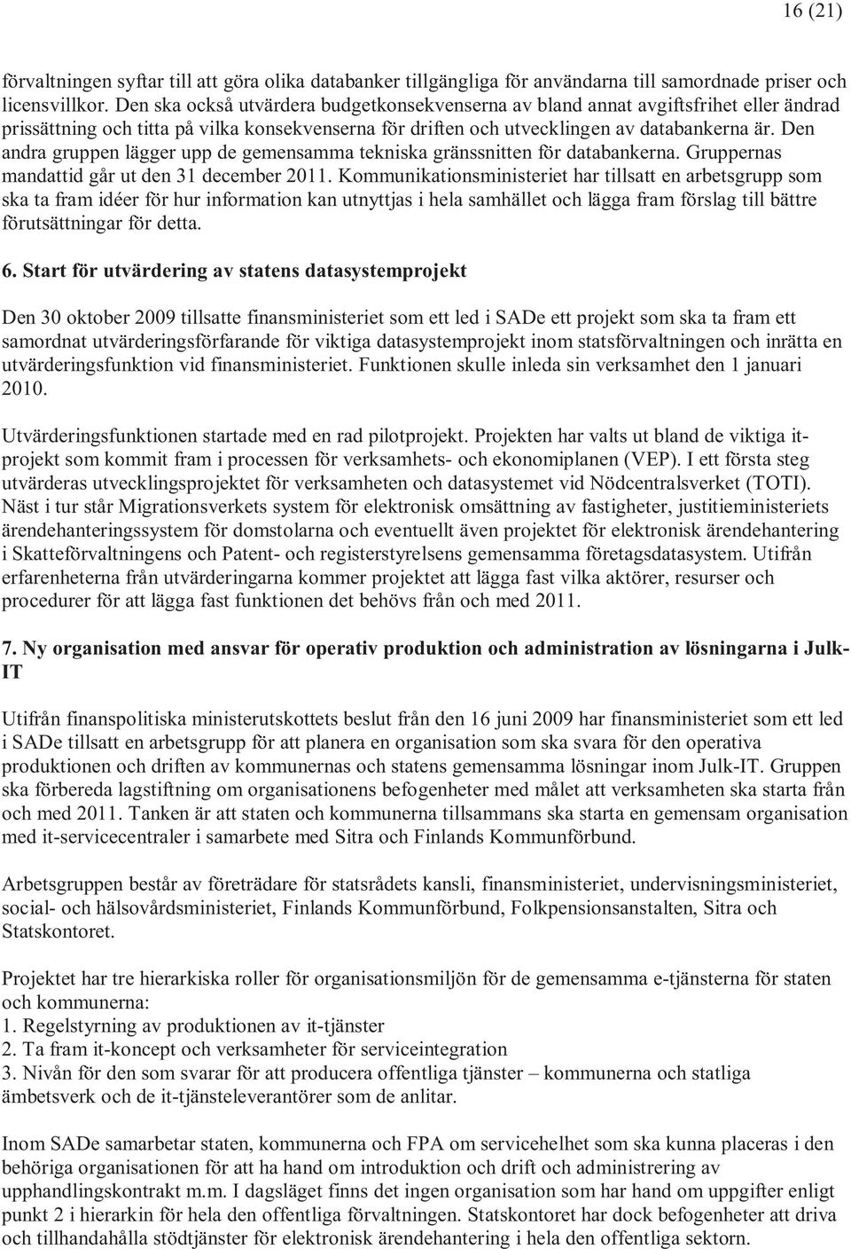 Den andra gruppen lägger upp de gemensamma tekniska gränssnitten för databankerna. Gruppernas mandattid går ut den 31 december 2011.