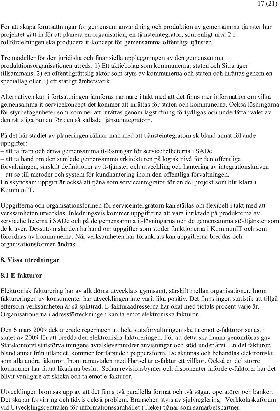 Tre modeller för den juridiska och finansiella uppläggningen av den gemensamma produktionsorganisationen utreds: 1) Ett aktiebolag som kommunerna, staten och Sitra äger tillsammans, 2) en