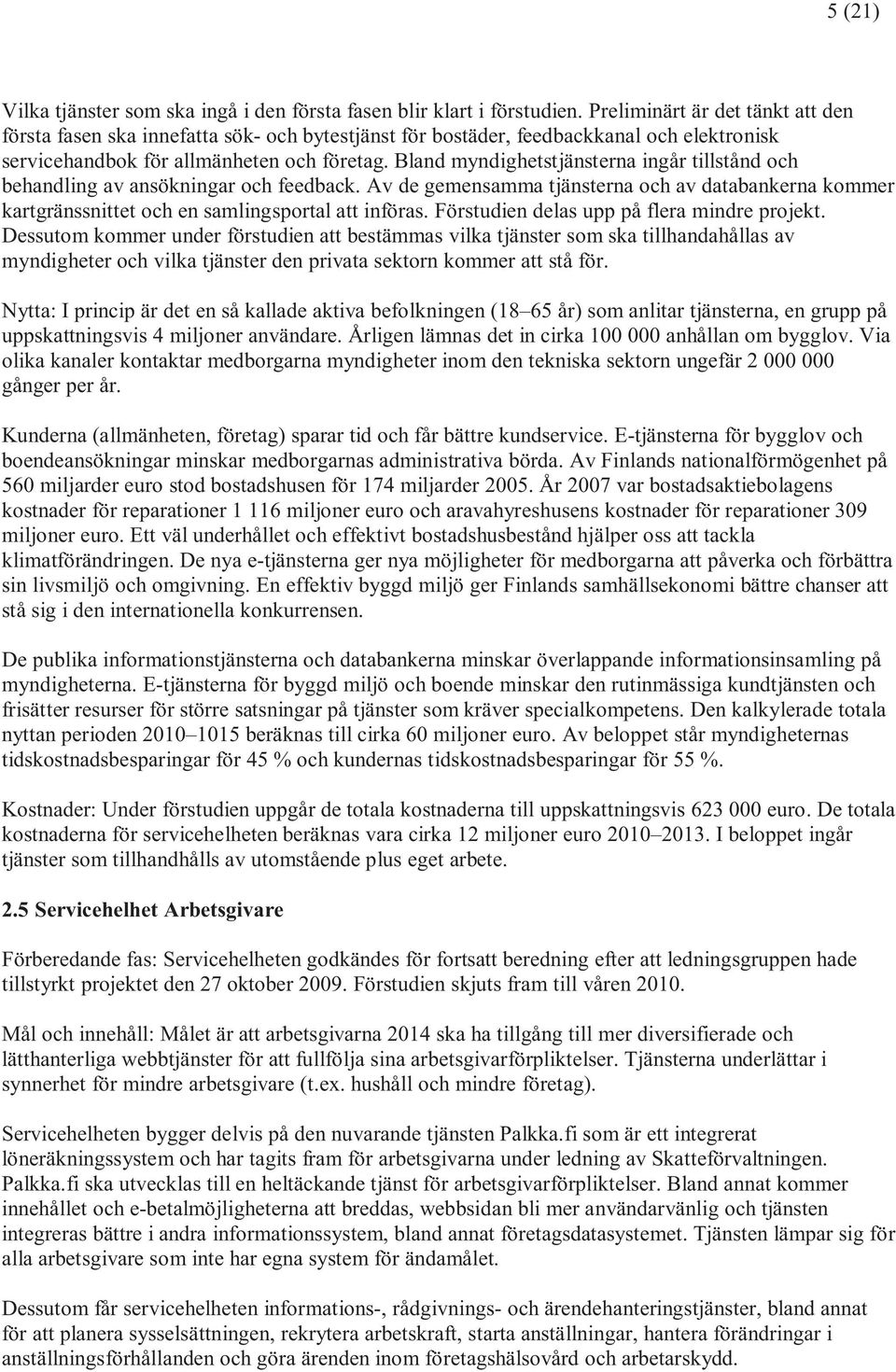 Bland myndighetstjänsterna ingår tillstånd och behandling av ansökningar och feedback. Av de gemensamma tjänsterna och av databankerna kommer kartgränssnittet och en samlingsportal att införas.