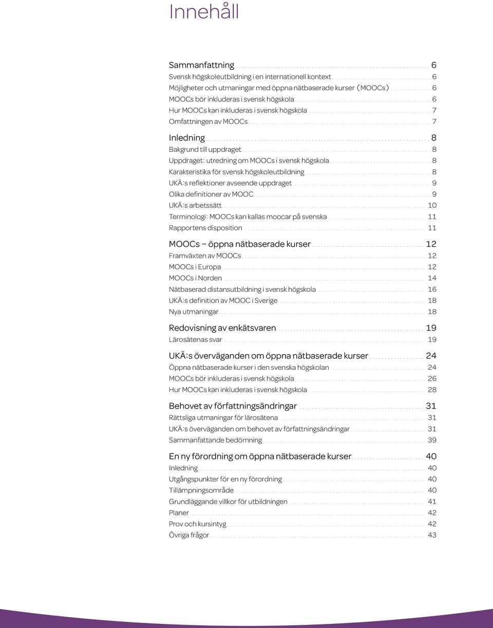...8 Karakteristika för svensk högskoleutbildning....8 UKÄ:s reflektioner avseende uppdraget....9 Olika definitioner av MOOC....9 UKÄ:s arbetssätt.... 10 Terminologi: MOOCs kan kallas moocar på svenska.