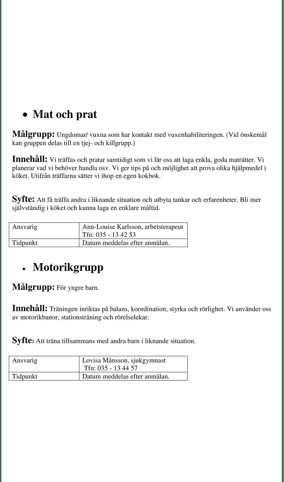 Utifrån träffarna sätter vi ihop en egen kokbok. Syfte: Att få träffa andra i liknande situation och utbyta tankar och erfarenheter. Bli mer självständig i köket och kunna laga en enklare måltid.