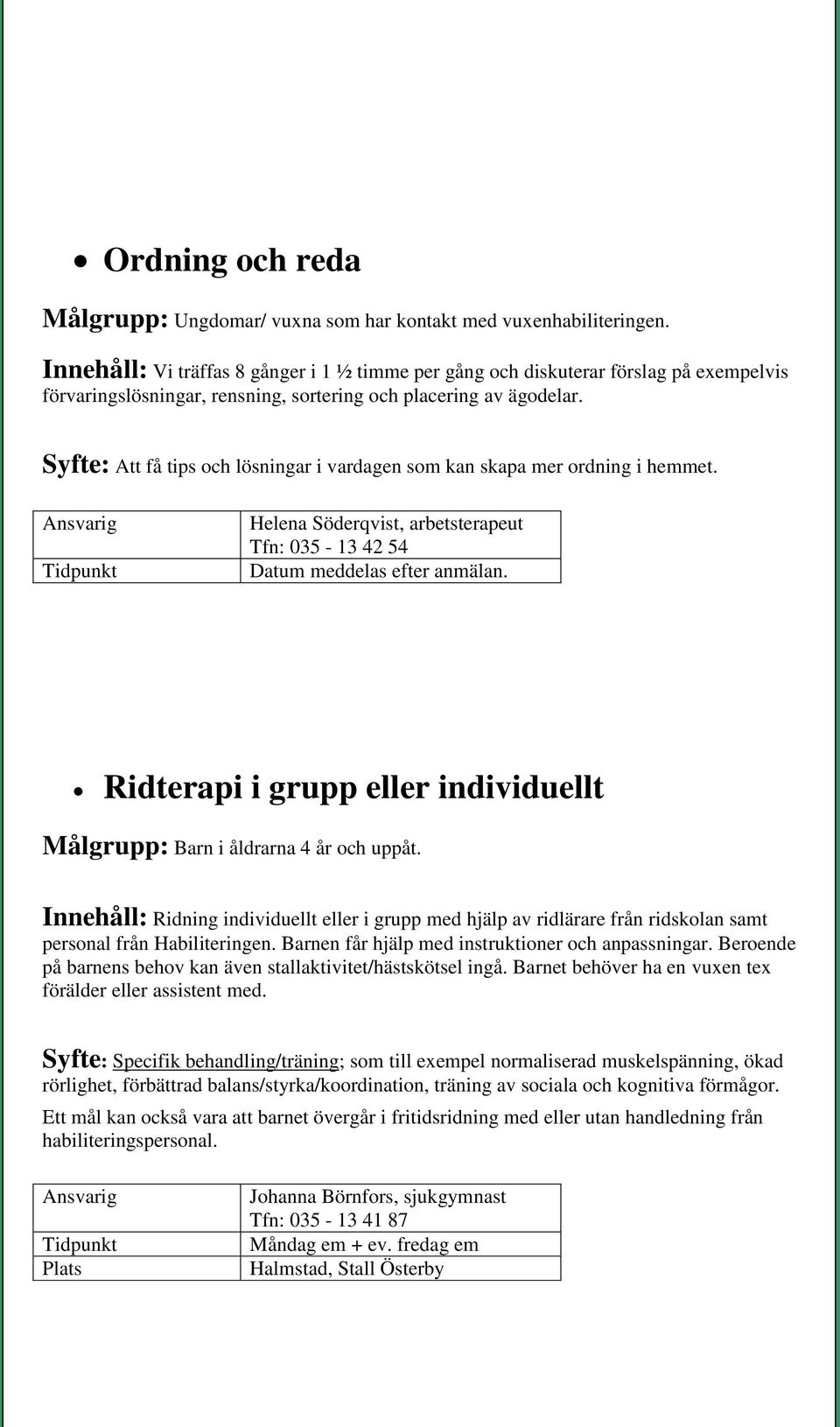 Syfte: Att få tips och lösningar i vardagen som kan skapa mer ordning i hemmet.