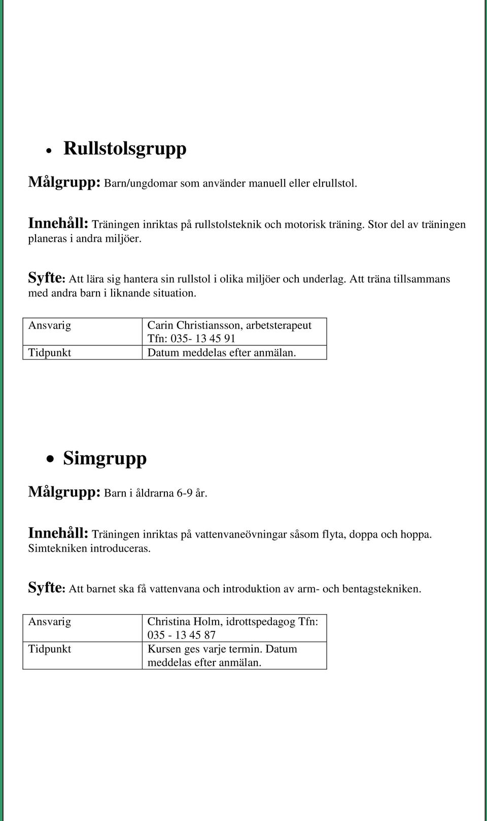 Carin Christiansson, arbetsterapeut Tfn: 035-13 45 91 Simgrupp Målgrupp: Barn i åldrarna 6-9 år. Innehåll: Träningen inriktas på vattenvaneövningar såsom flyta, doppa och hoppa.