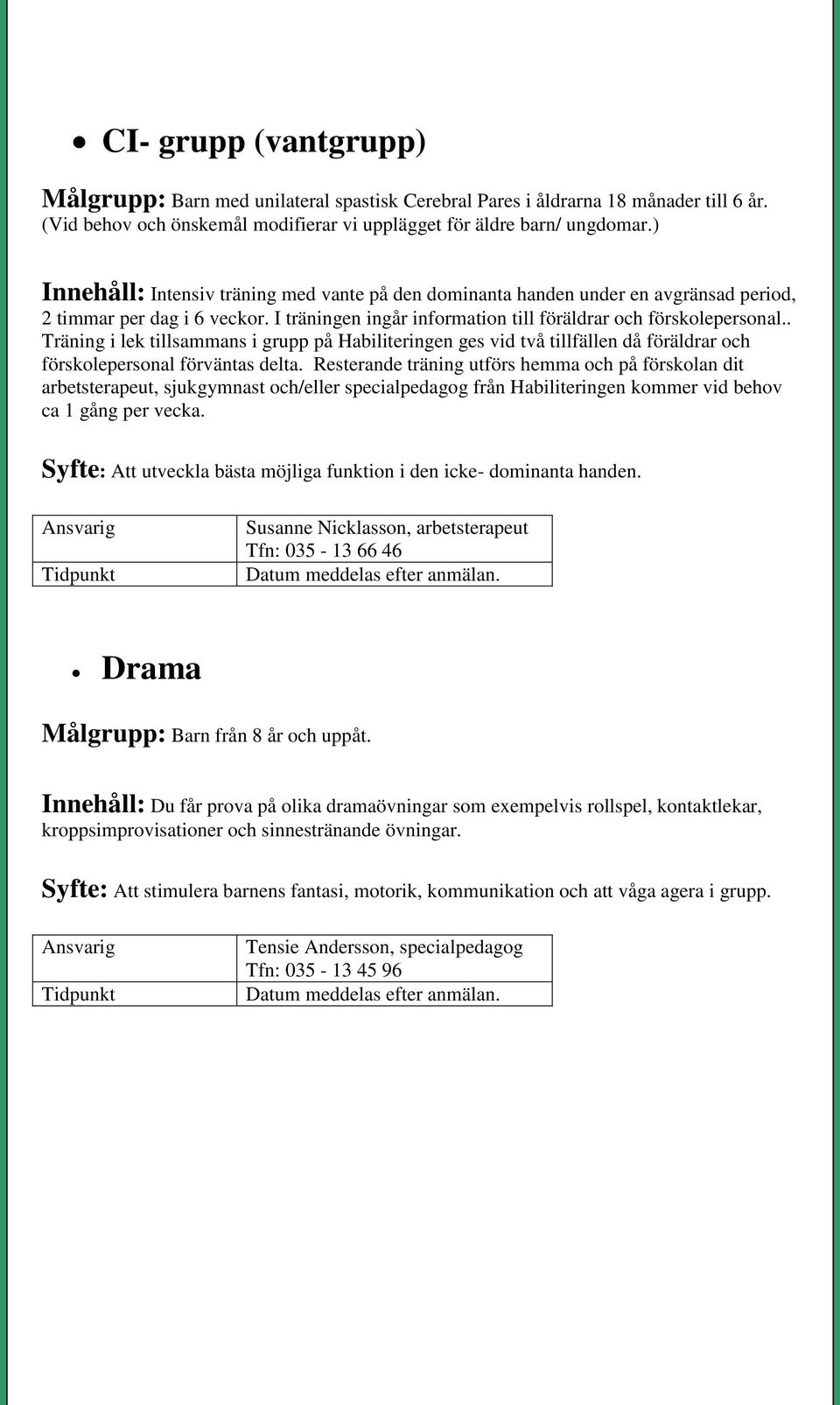 . Träning i lek tillsammans i grupp på Habiliteringen ges vid två tillfällen då föräldrar och förskolepersonal förväntas delta.