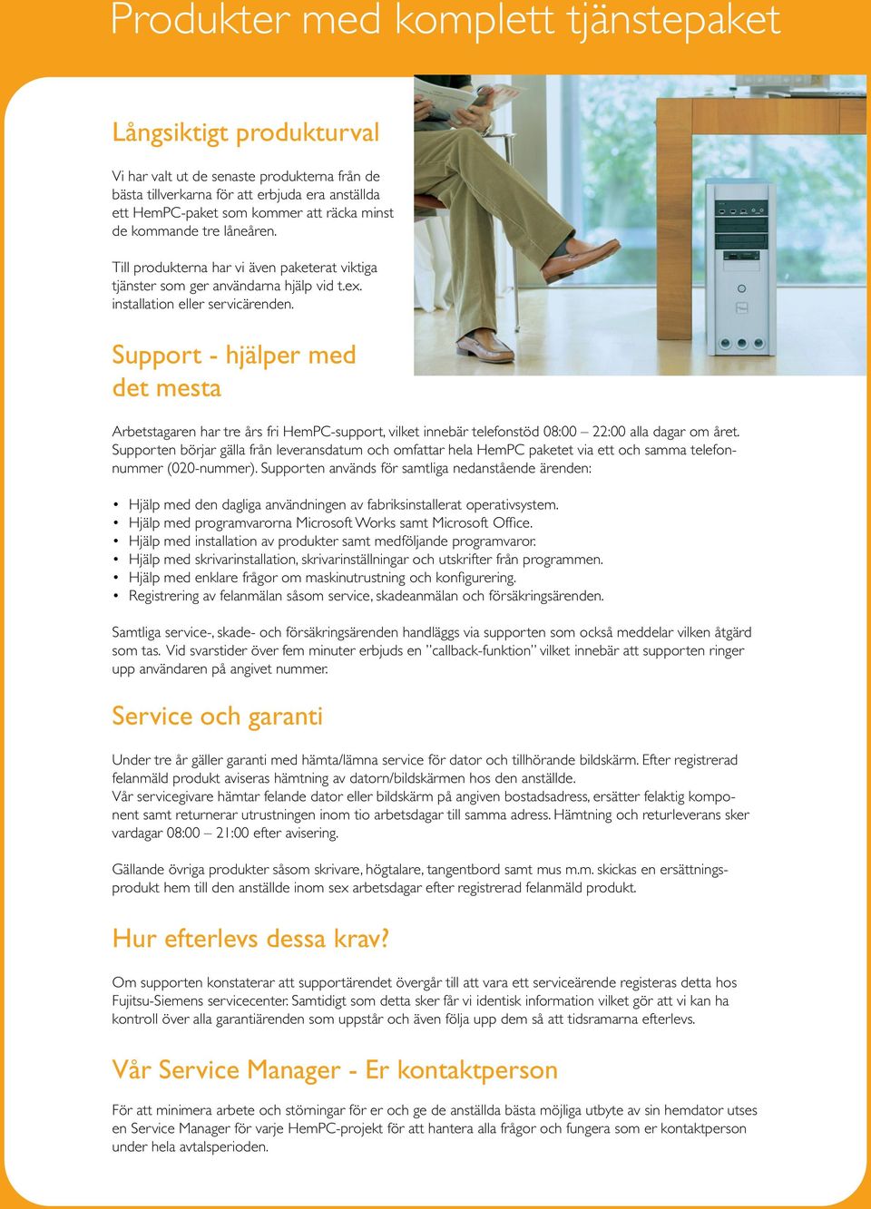 Support - hjälper med det mesta Arbetstagaren har tre års fri HemPC-support, vilket innebär telefonstöd 08:00 22:00 alla dagar om året.