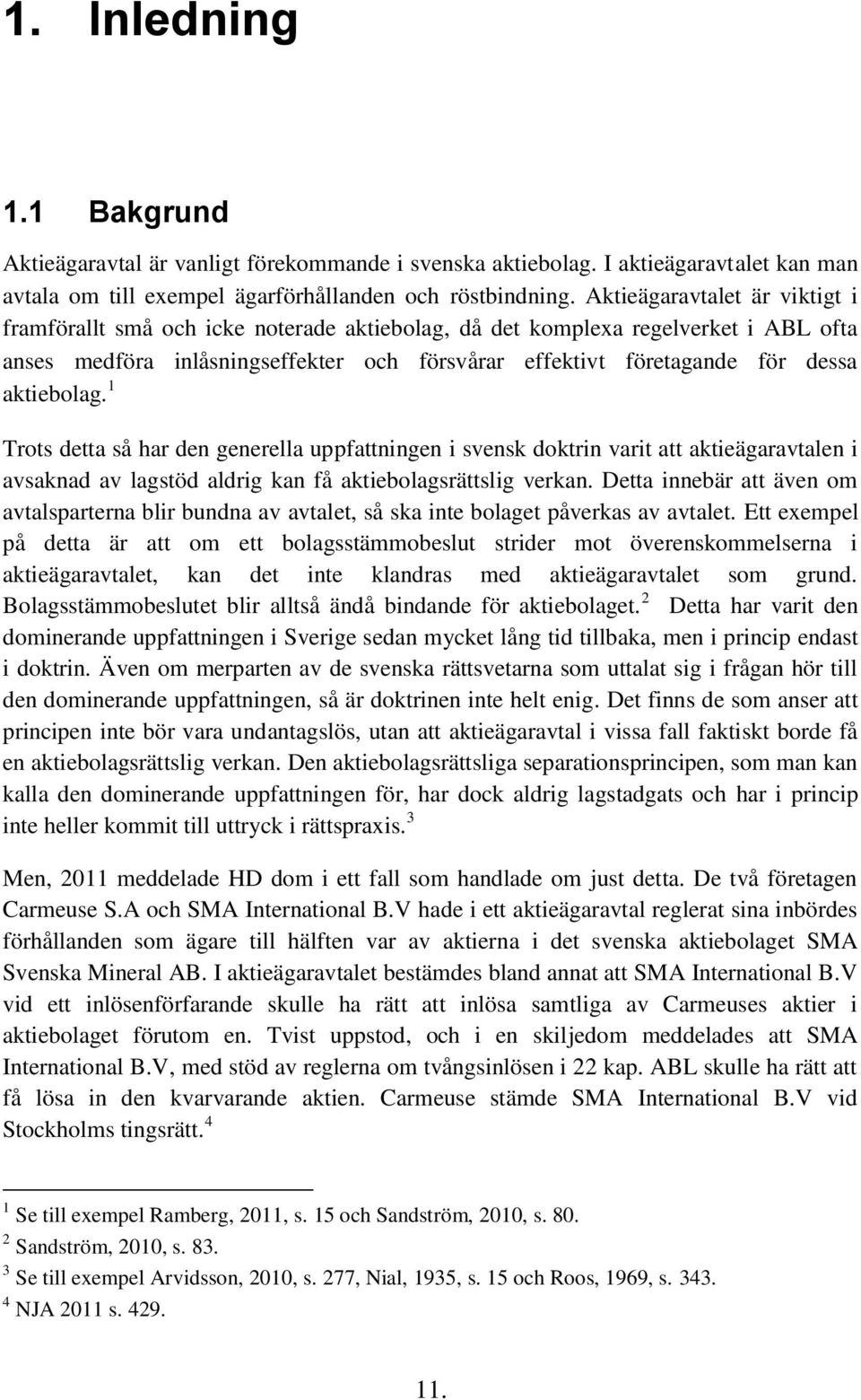 aktiebolag. 1 Trots detta så har den generella uppfattningen i svensk doktrin varit att aktieägaravtalen i avsaknad av lagstöd aldrig kan få aktiebolagsrättslig verkan.