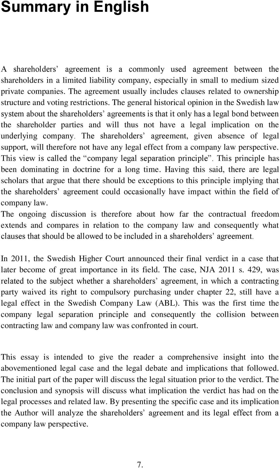 The general historical opinion in the Swedish law system about the shareholders agreements is that it only has a legal bond between the shareholder parties and will thus not have a legal implication
