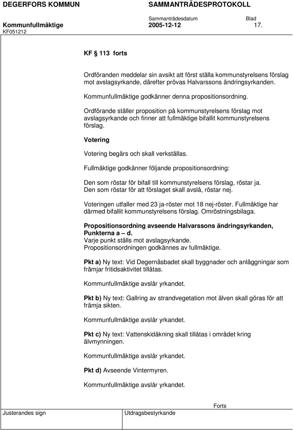 Votering Votering begärs och skall verkställas. Fullmäktige godkänner följande propositionsordning: Den som röstar för bifall till kommunstyrelsens förslag, röstar ja.