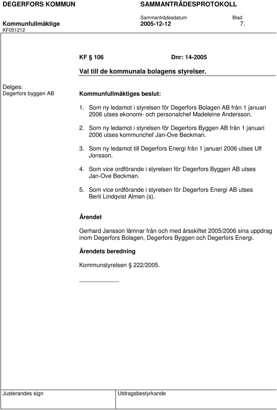 3. Som ny ledamot till Degerfors Energi från 1 januari 2006 utses Ulf Jonsson. 4. Som vice ordförande i styrelsen för Degerfors Byggen AB utses Jan-Ove Beckman. 5.