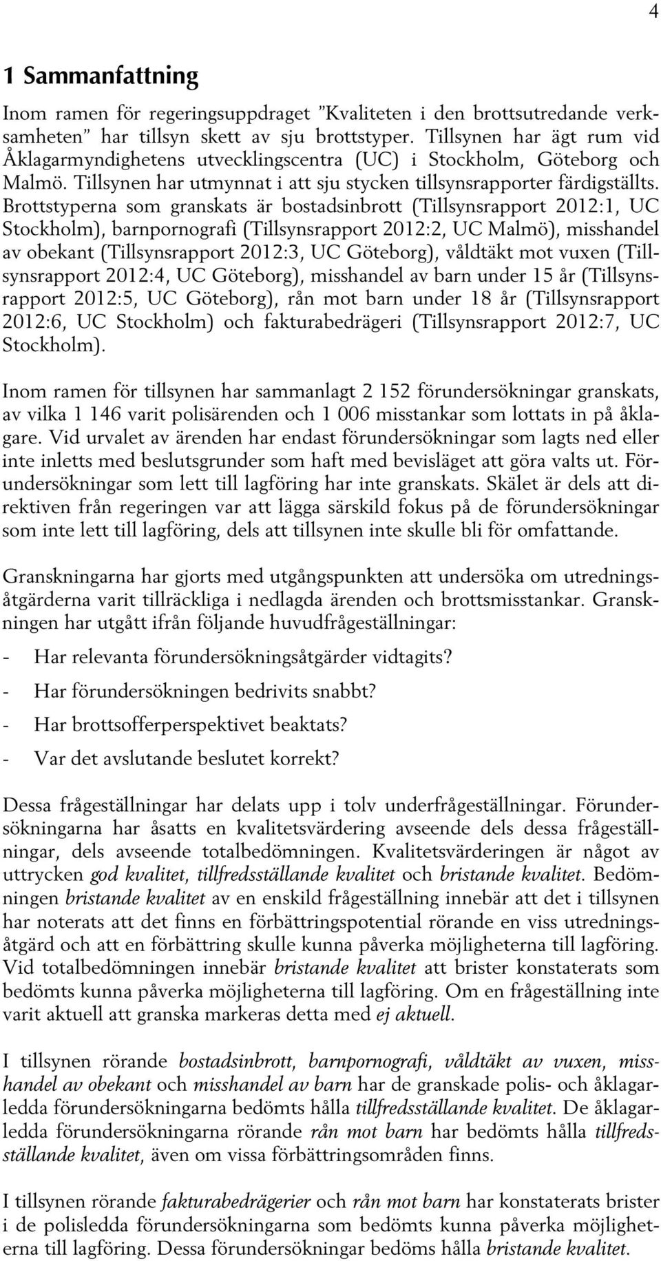 Brottstyperna som granskats är bostadsinbrott (Tillsynsrapport 2012:1, UC Stockholm), barnpornografi (Tillsynsrapport 2012:2, UC Malmö), misshandel av obekant (Tillsynsrapport 2012:3, UC Göteborg),