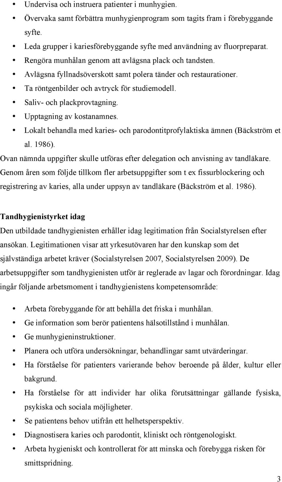 Upptagning av kostanamnes. Lokalt behandla med karies- och parodontitprofylaktiska ämnen (Bäckström et al. 1986). Ovan nämnda uppgifter skulle utföras efter delegation och anvisning av tandläkare.