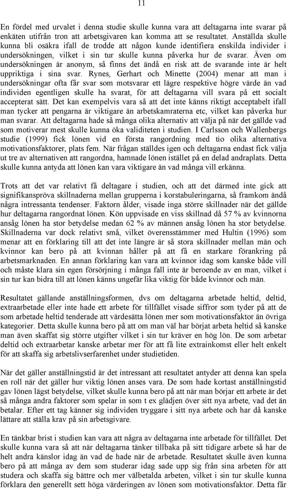 Även om undersökningen är anonym, så finns det ändå en risk att de svarande inte är helt uppriktiga i sina svar.