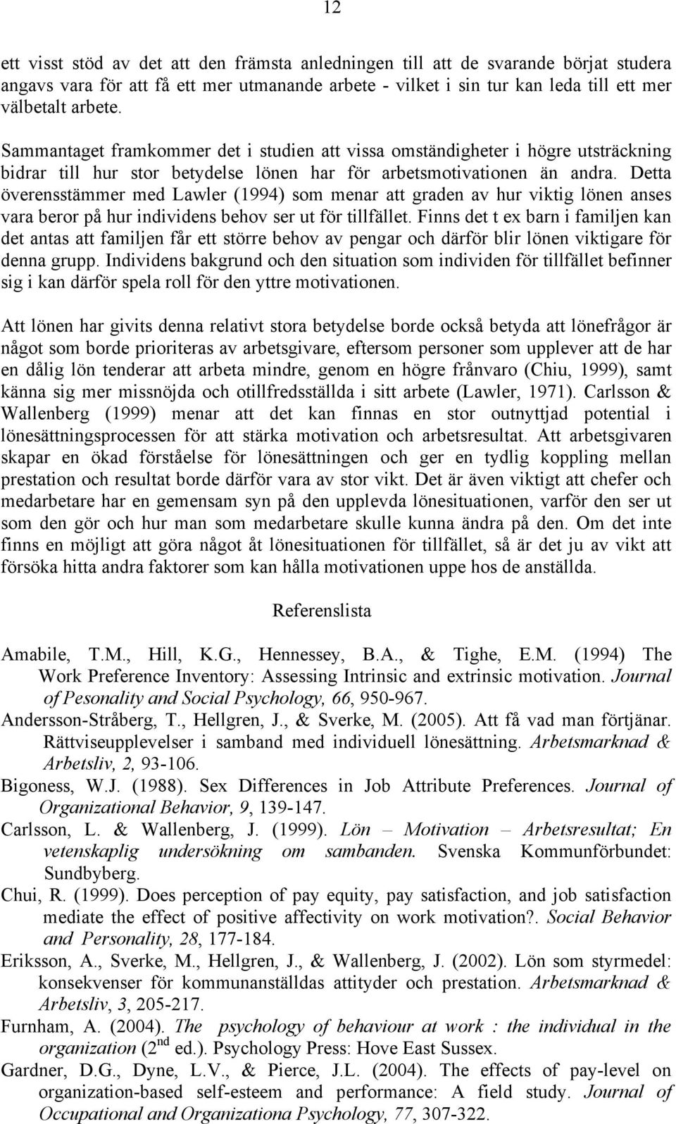 Detta överensstämmer med Lawler (1994) som menar att graden av hur viktig lönen anses vara beror på hur individens behov ser ut för tillfället.