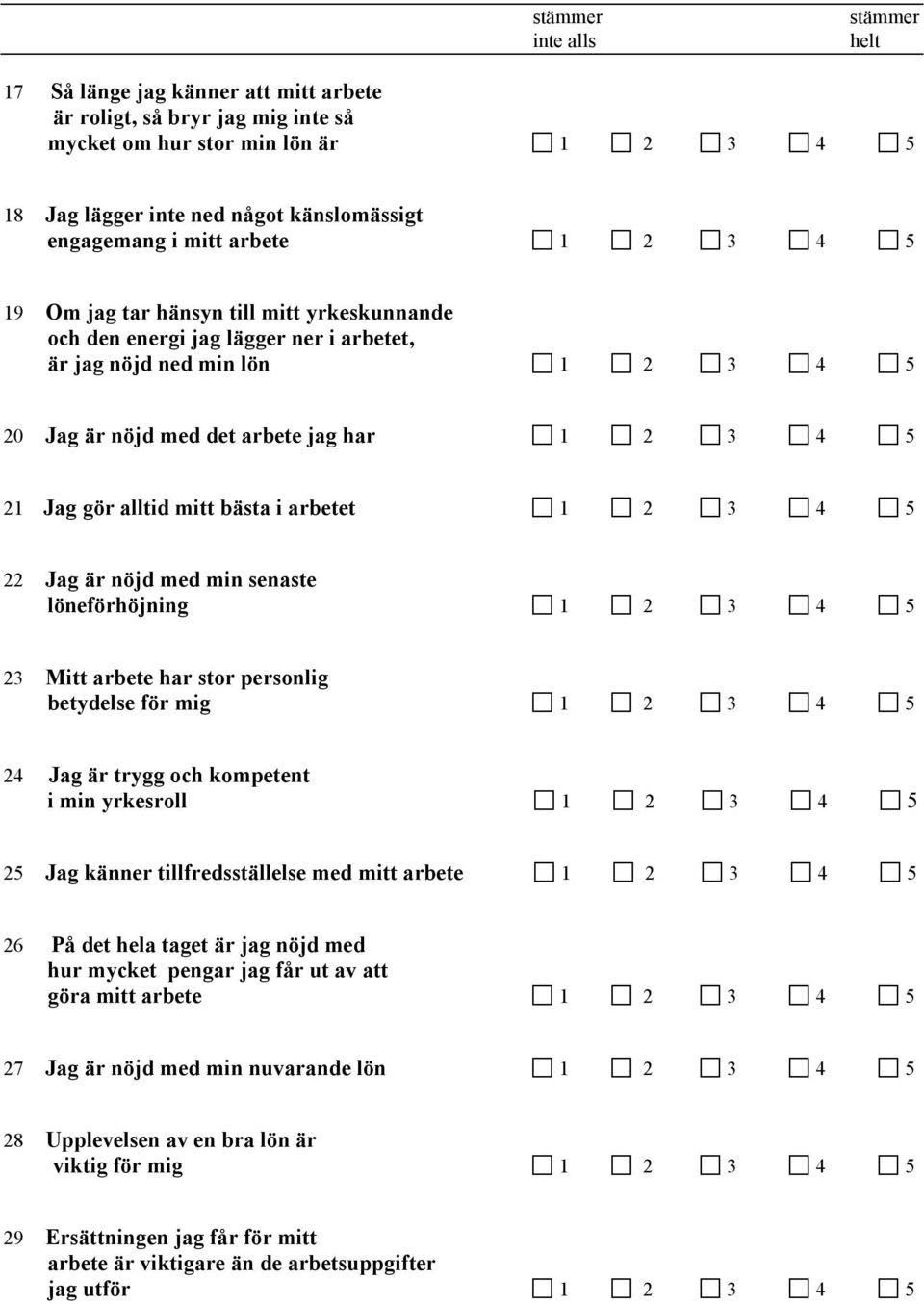 gör alltid mitt bästa i arbetet 1 2 3 4 5 22 Jag är nöjd med min senaste löneförhöjning 1 2 3 4 5 23 Mitt arbete har stor personlig betydelse för mig 1 2 3 4 5 24 Jag är trygg och kompetent i min