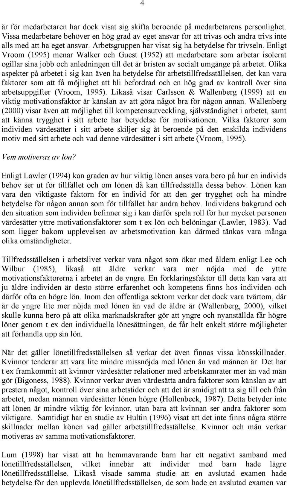 Enligt Vroom (1995) menar Walker och Guest (1952) att medarbetare som arbetar isolerat ogillar sina jobb och anledningen till det är bristen av socialt umgänge på arbetet.