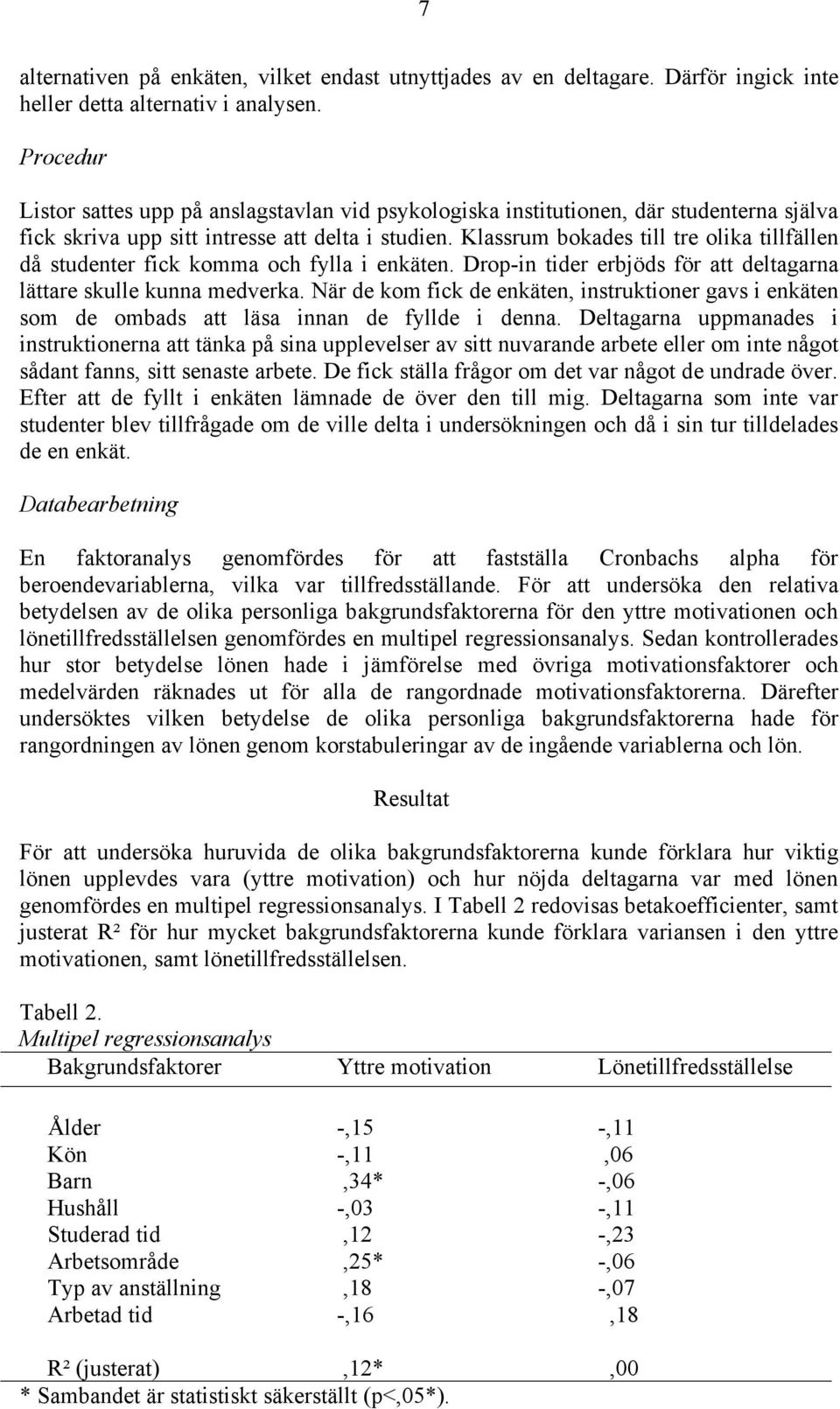 Klassrum bokades till tre olika tillfällen då studenter fick komma och fylla i enkäten. Drop-in tider erbjöds för att deltagarna lättare skulle kunna medverka.