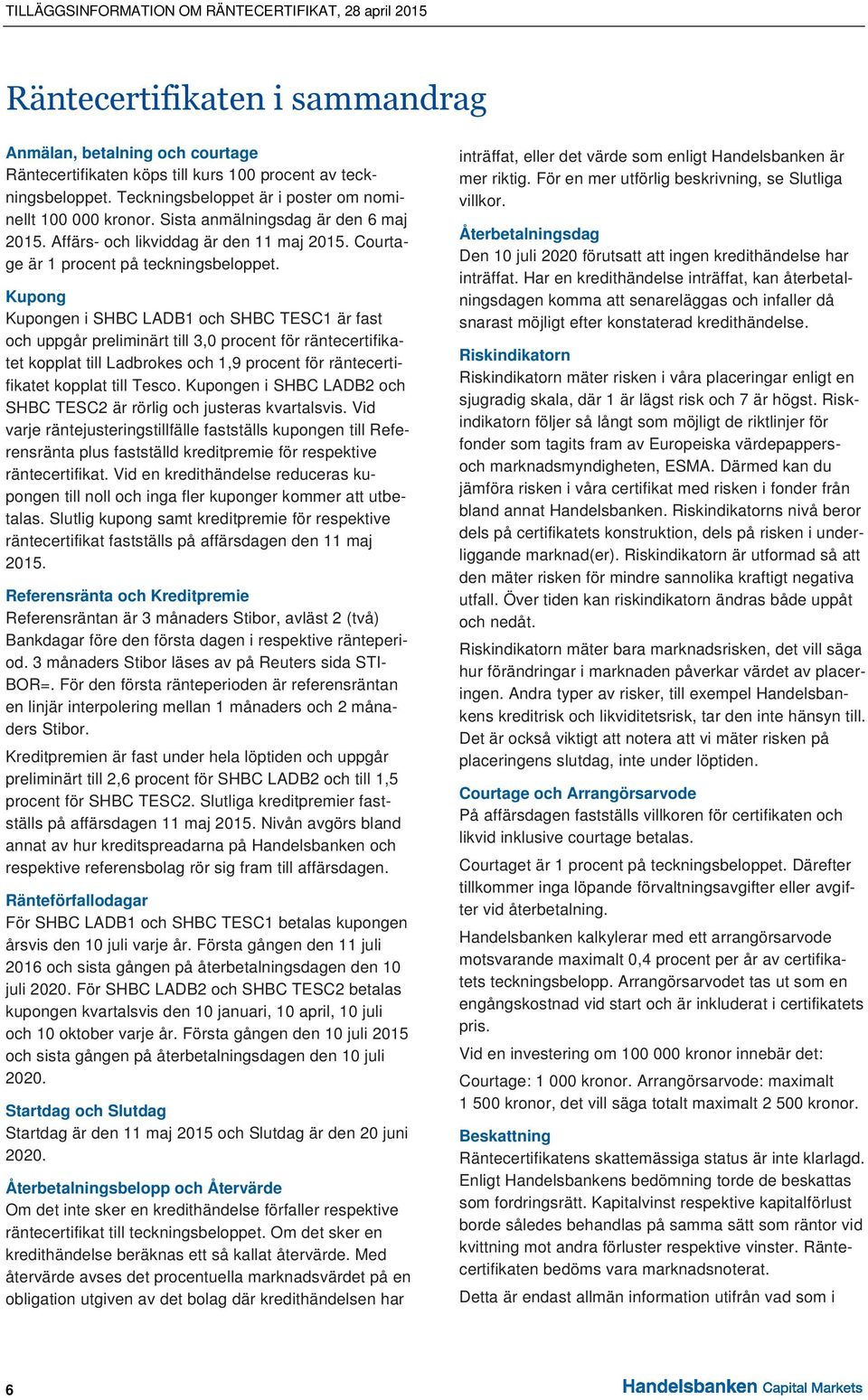 Kupong Kupongen i SHBC LADB1 och SHBC TESC1 är fast och uppgår preliminärt till 3,0 procent för räntecertifikaprocent för räntecerti- tet kopplat till Ladbrokes och 1,9 fikatet kopplat till Tesco.