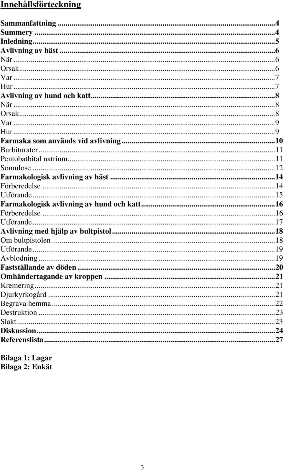 ..15 Farmakologisk avlivning av hund och katt...16 Förberedelse...16 Utförande...17 Avlivning med hjälp av bultpistol...18 Om bultpistolen...18 Utförande...19 Avblodning.