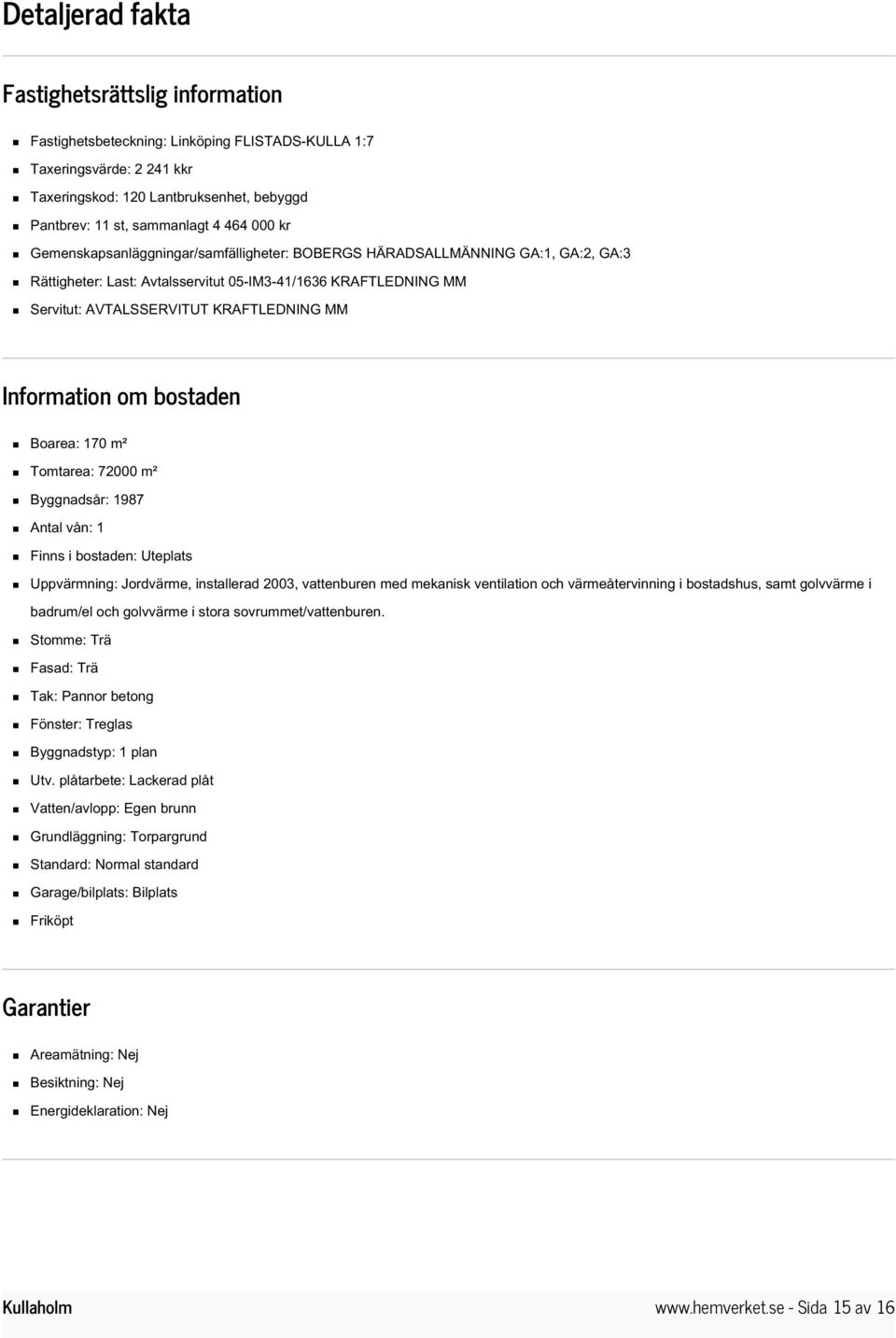 Information om bostaden Boarea: 170 m² Tomtarea: 72000 m² Byggnadsår: 1987 Antal vån: 1 Finns i bostaden: Uteplats Uppvärmning: Jordvärme, installerad 2003, vattenburen med mekanisk ventilation och