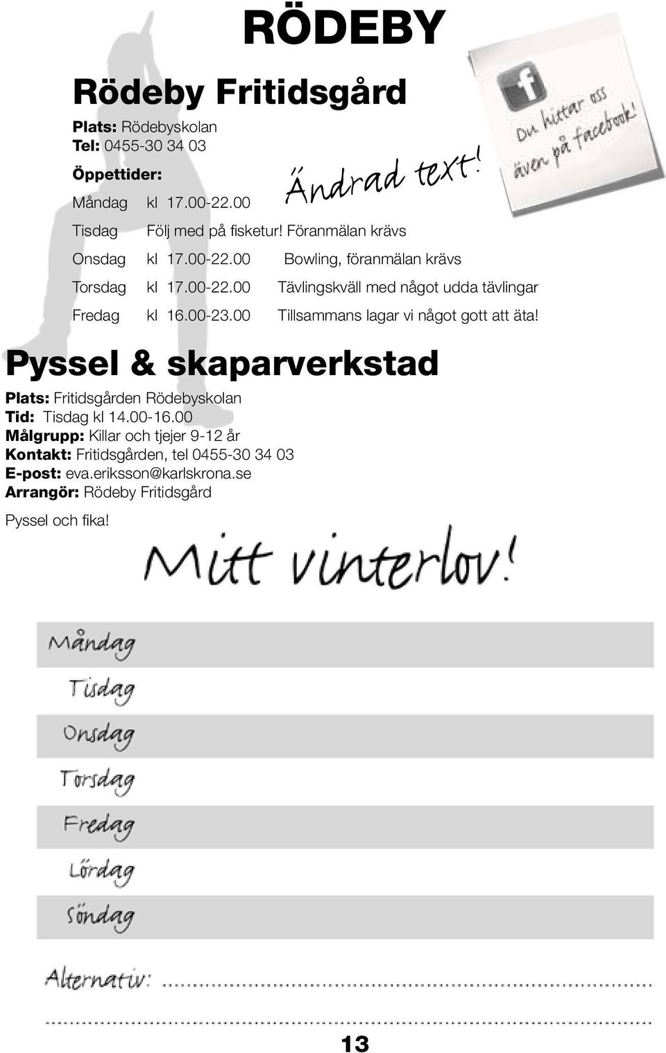 00-23.00 Tillsammans lagar vi något gott att äta! Pyssel & skaparverkstad Plats: Fritidsgården Rödebyskolan Tid: Tisdag kl 14.00-16.