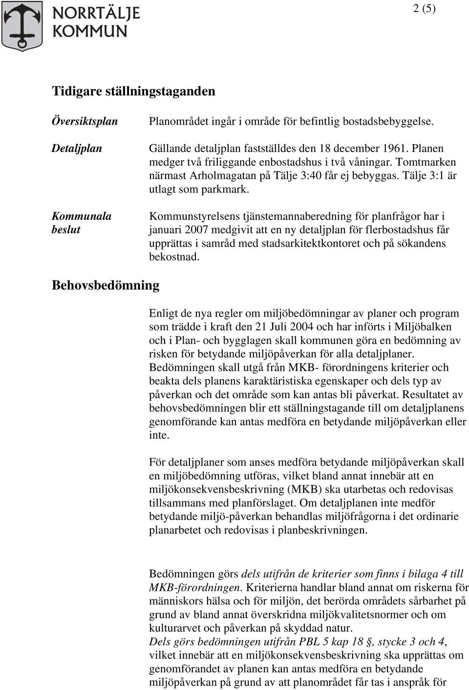 Kommunstyrelsens tjänstemannaberedning för planfrågor har i januari 2007 medgivit att en ny detaljplan för flerbostadshus får upprättas i samråd med stadsarkitektkontoret och på sökandens bekostnad.