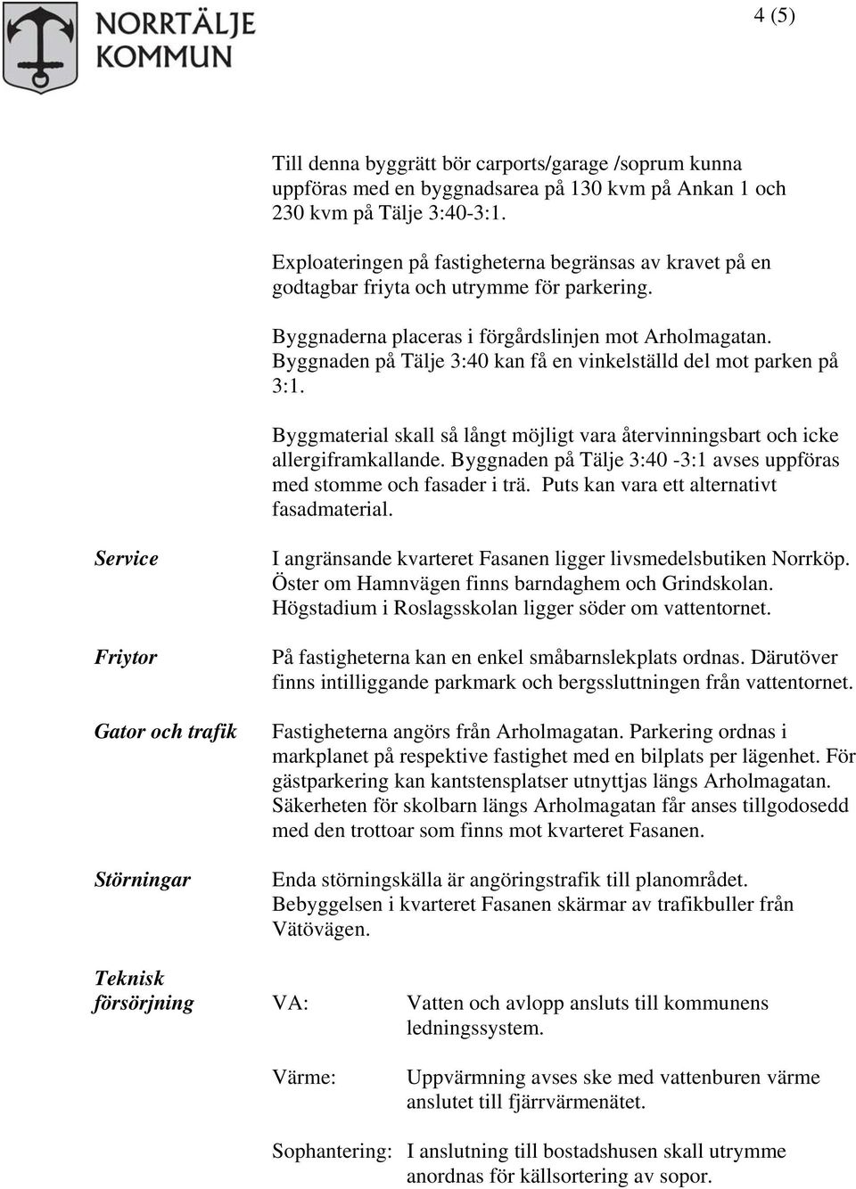 Byggnaden på Tälje 3:40 kan få en vinkelställd del mot parken på 3:1. Byggmaterial skall så långt möjligt vara återvinningsbart och icke allergiframkallande.