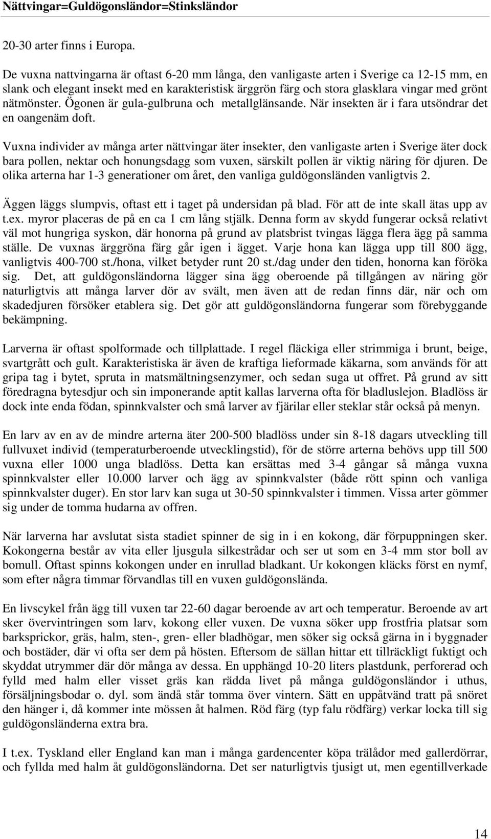 nätmönster. Ögonen är gula-gulbruna och metallglänsande. När insekten är i fara utsöndrar det en oangenäm doft.