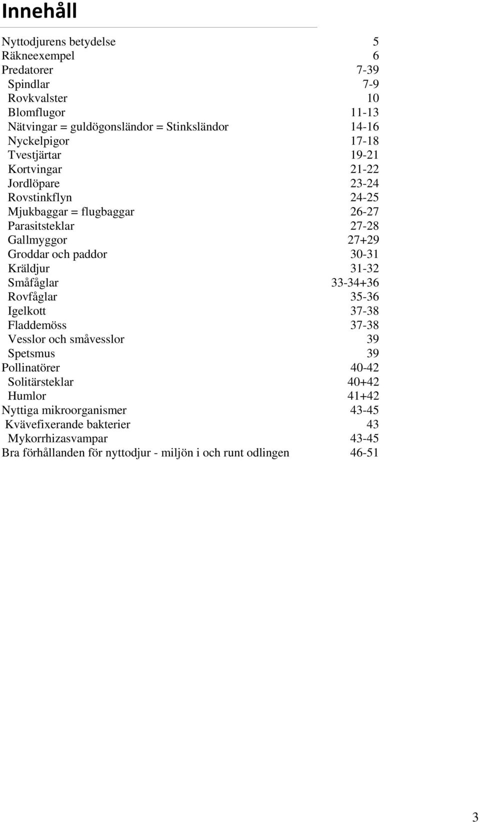 och paddor 30-31 Kräldjur 31-32 Småfåglar 33-34+36 Rovfåglar 35-36 Igelkott 37-38 Fladdemöss 37-38 Vesslor och småvesslor 39 Spetsmus 39 Pollinatörer 40-42